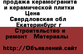 продажа керамогранита и керамической плитки › Цена ­ 260 - Свердловская обл., Екатеринбург г. Строительство и ремонт » Материалы   